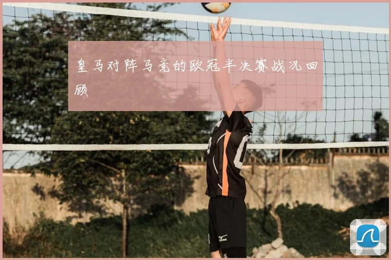 皇马对阵马竞的欧冠半决赛战况回顾