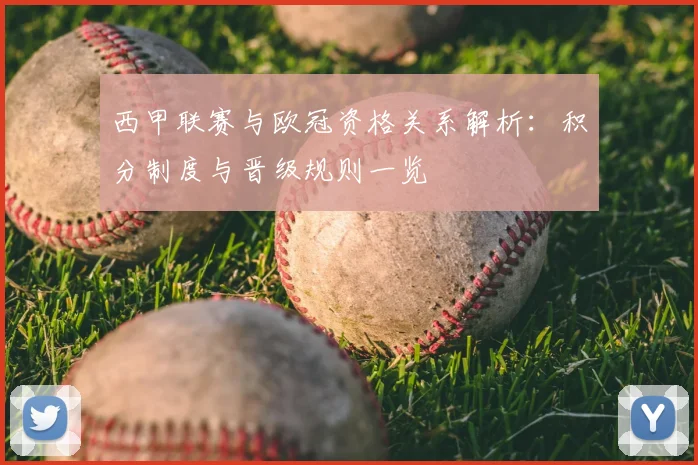 西甲联赛与欧冠资格关系解析：积分制度与晋级规则一览
