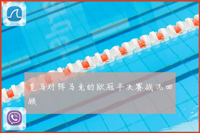 皇马对阵马竞的欧冠半决赛战况回顾