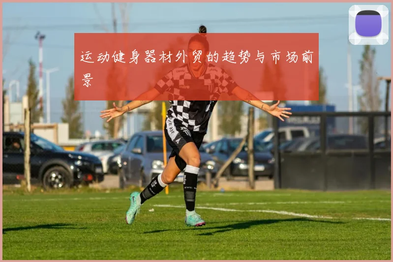 运动健身器材外贸的趋势与市场前景